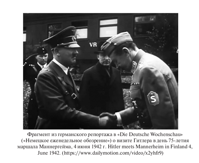 Фрагмент из германского репортажа в «Die Deutsche Wochenschau» («Немецкое еженедельное обозрение») о визите Гитлера в день 75-летия маршала Маннергейма, 4 июня 1942 г. Hitler meets Mannerheim in Finland 4, June 1942. https://www.dailymotion.com/video/x2yhfr9)
