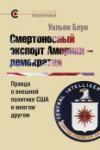 «Смертоносный экспорт Америки - демократия. Правда о внешней политике США и многом другом», Уильям Блум, 2014