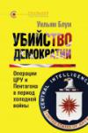 «УБИЙСТВО ДЕМОКРАТИИ: операции ЦРУ и Пентагона в период холодной войны», Уильям Блум, 2013